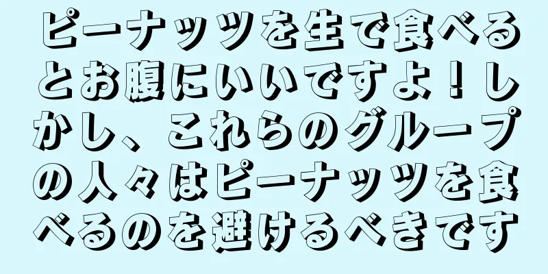 ピーナッツを生で食べるとお腹にいいですよ！しかし、これらのグループの人々はピーナッツを食べるのを避けるべきです