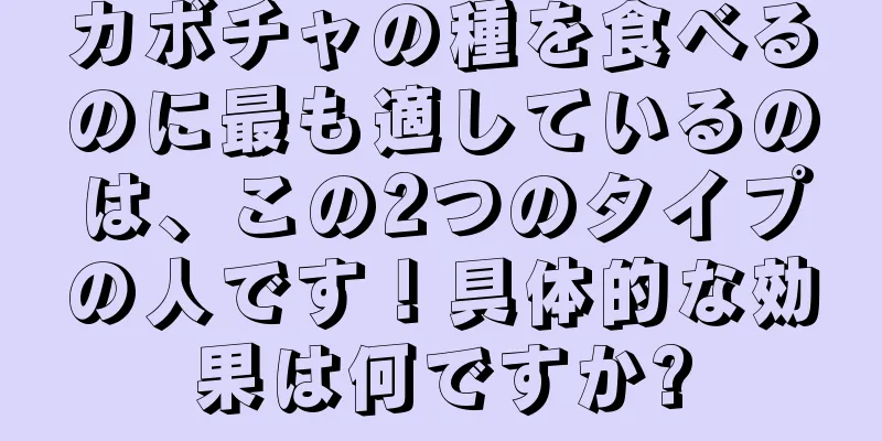 カボチャの種を食べるのに最も適しているのは、この2つのタイプの人です！具体的な効果は何ですか?