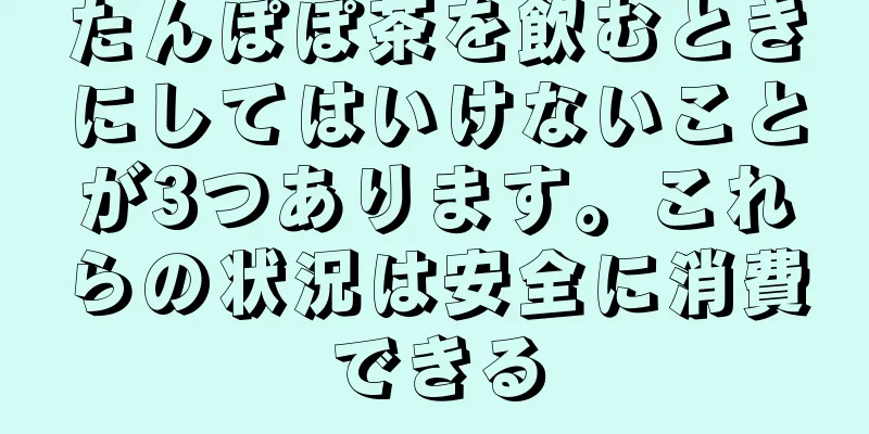 たんぽぽ茶を飲むときにしてはいけないことが3つあります。これらの状況は安全に消費できる