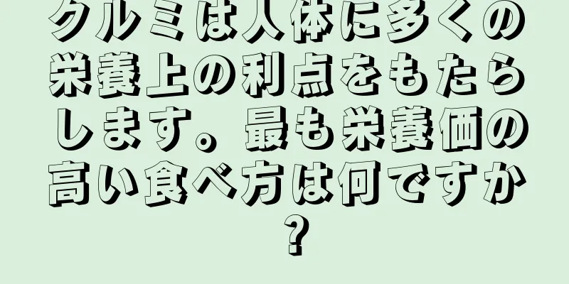 クルミは人体に多くの栄養上の利点をもたらします。最も栄養価の高い食べ方は何ですか？