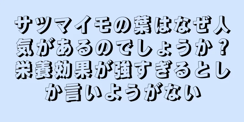 サツマイモの葉はなぜ人気があるのでしょうか？栄養効果が強すぎるとしか言いようがない