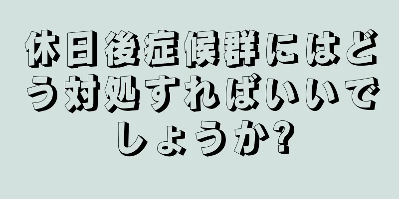 休日後症候群にはどう対処すればいいでしょうか?