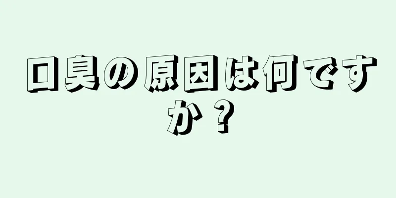 口臭の原因は何ですか？