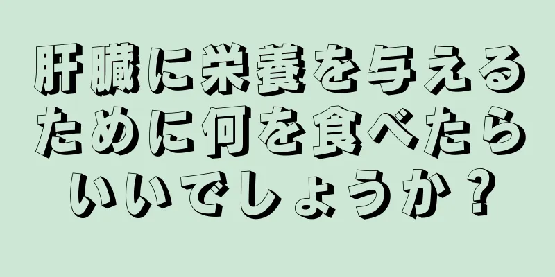 肝臓に栄養を与えるために何を食べたらいいでしょうか？