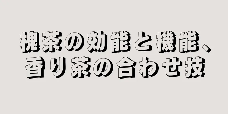 槐茶の効能と機能、香り茶の合わせ技