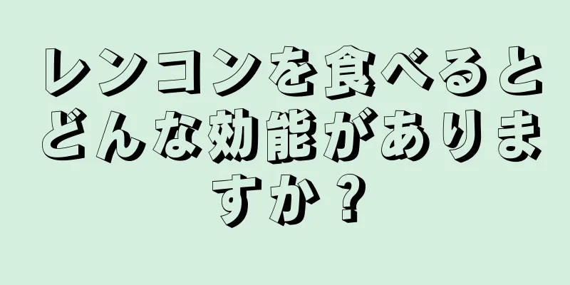 レンコンを食べるとどんな効能がありますか？