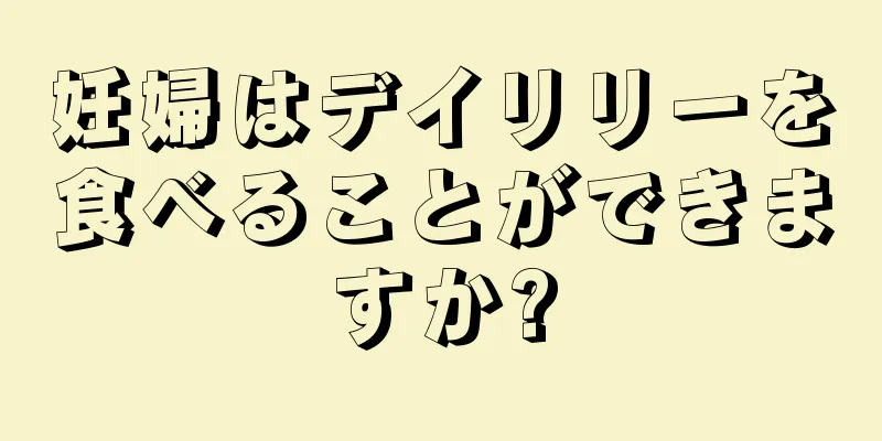 妊婦はデイリリーを食べることができますか?