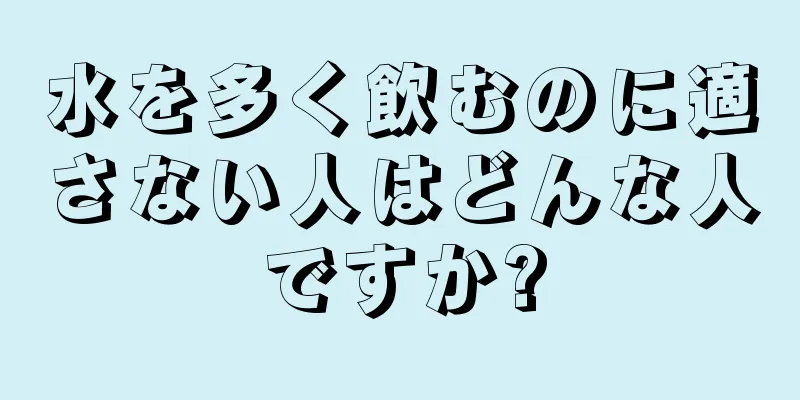 水を多く飲むのに適さない人はどんな人ですか?