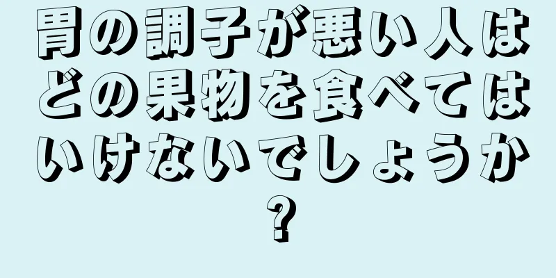 胃の調子が悪い人はどの果物を食べてはいけないでしょうか?