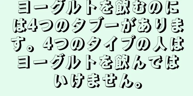 ヨーグルトを飲むのには4つのタブーがあります。4つのタイプの人はヨーグルトを飲んではいけません。