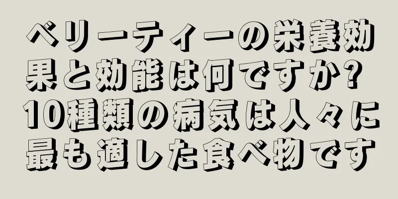 ベリーティーの栄養効果と効能は何ですか? 10種類の病気は人々に最も適した食べ物です