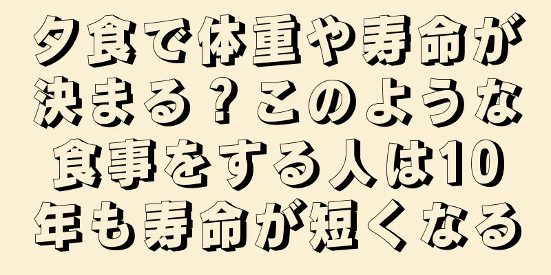 夕食で体重や寿命が決まる？このような食事をする人は10年も寿命が短くなる