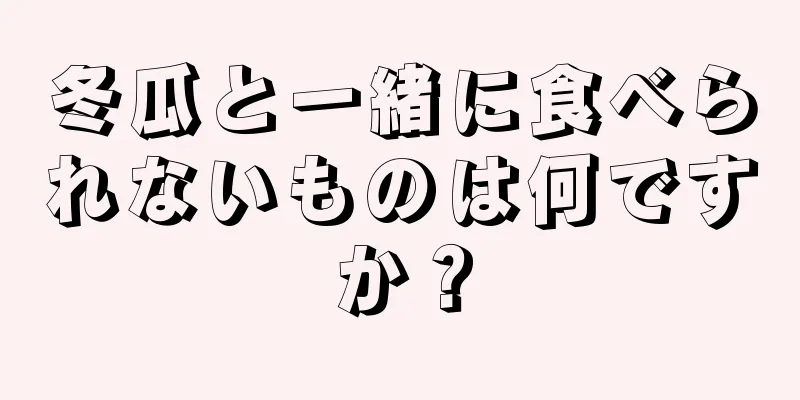 冬瓜と一緒に食べられないものは何ですか？