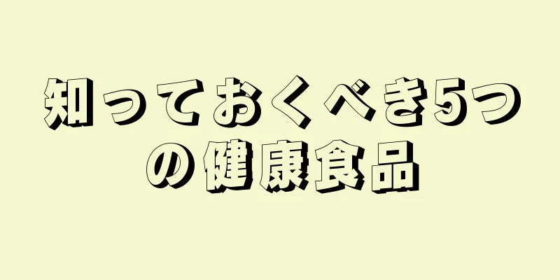 知っておくべき5つの健康食品