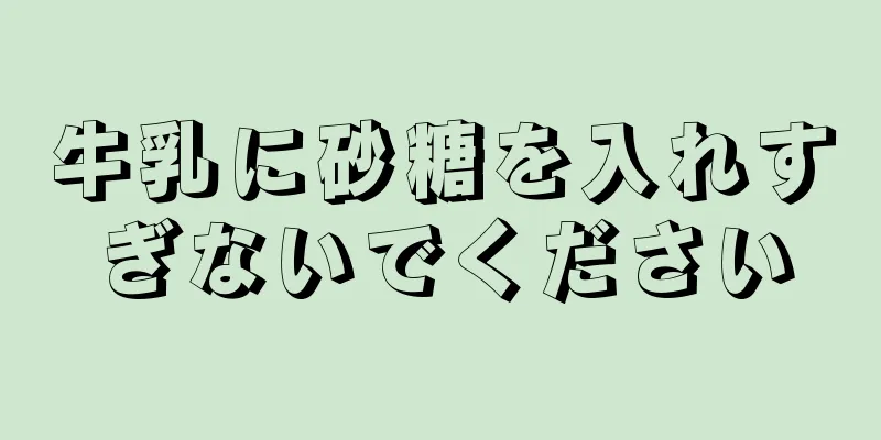 牛乳に砂糖を入れすぎないでください