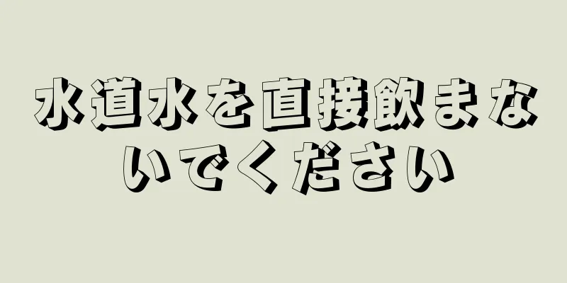 水道水を直接飲まないでください