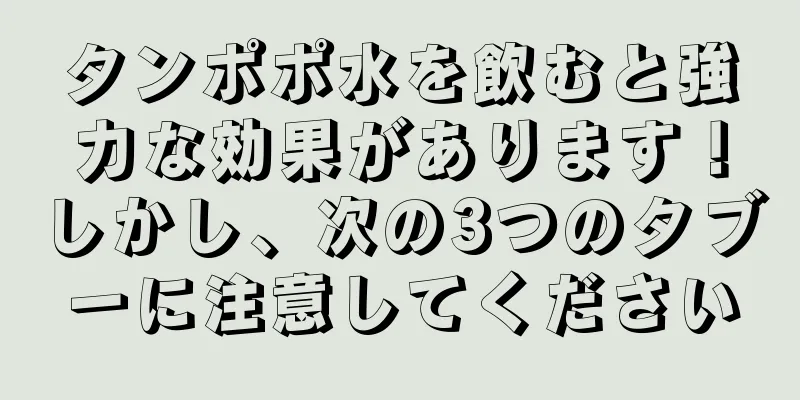 タンポポ水を飲むと強力な効果があります！しかし、次の3つのタブーに注意してください