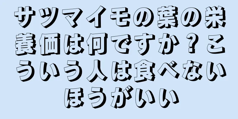 サツマイモの葉の栄養価は何ですか？こういう人は食べないほうがいい