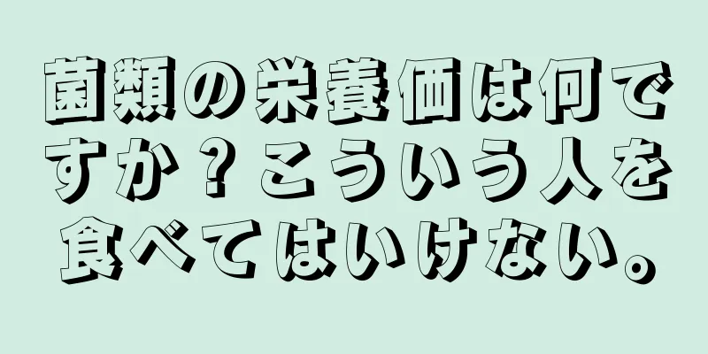 菌類の栄養価は何ですか？こういう人を食べてはいけない。