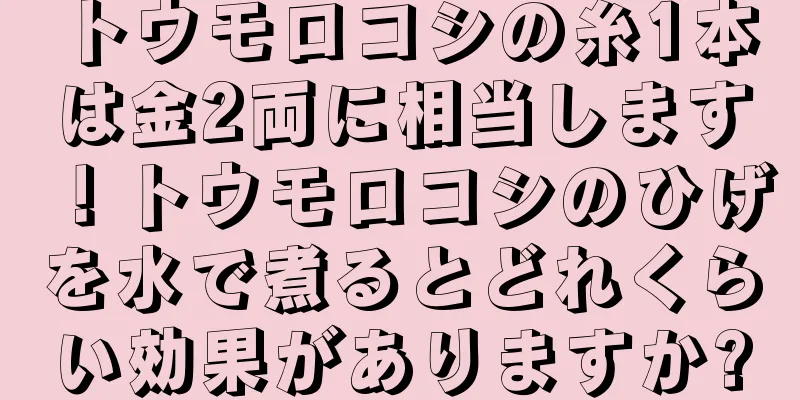 トウモロコシの糸1本は金2両に相当します！トウモロコシのひげを水で煮るとどれくらい効果がありますか?