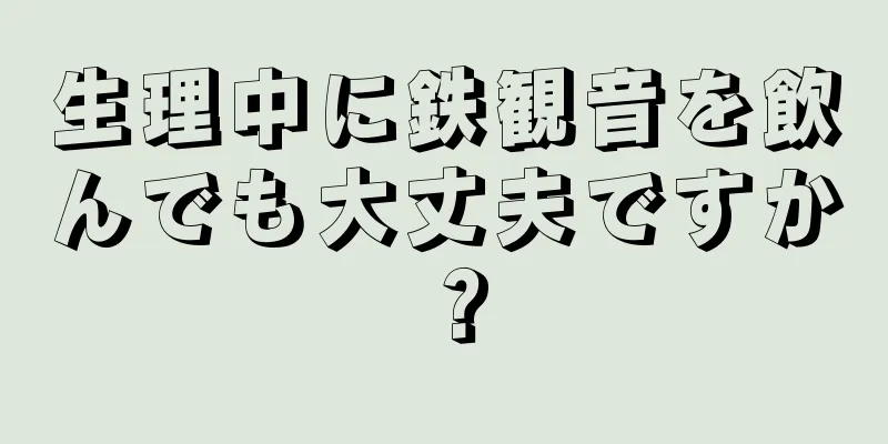 生理中に鉄観音を飲んでも大丈夫ですか？