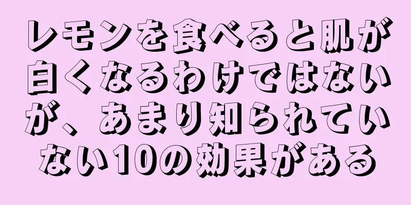 レモンを食べると肌が白くなるわけではないが、あまり知られていない10の効果がある