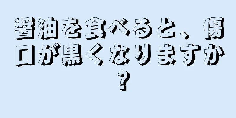 醤油を食べると、傷口が黒くなりますか？