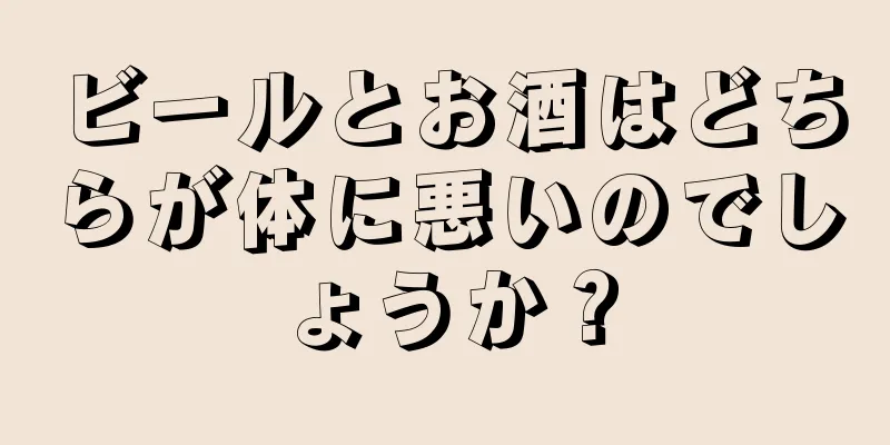 ビールとお酒はどちらが体に悪いのでしょうか？