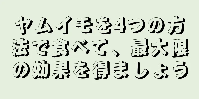 ヤムイモを4つの方法で食べて、最大限の効果を得ましょう