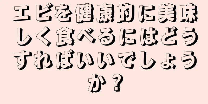 エビを健康的に美味しく食べるにはどうすればいいでしょうか？