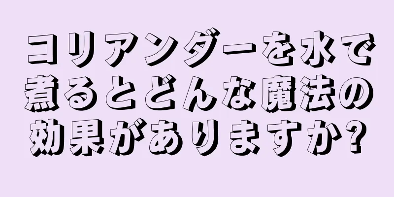 コリアンダーを水で煮るとどんな魔法の効果がありますか?