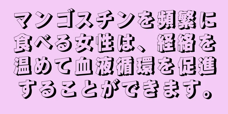 マンゴスチンを頻繁に食べる女性は、経絡を温めて血液循環を促進することができます。