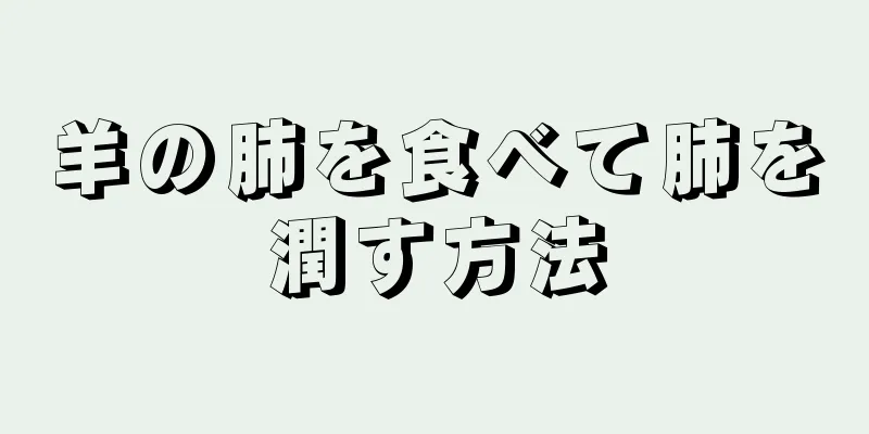 羊の肺を食べて肺を潤す方法