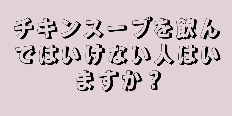 チキンスープを飲んではいけない人はいますか？