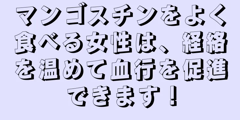 マンゴスチンをよく食べる女性は、経絡を温めて血行を促進できます！