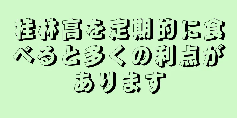 桂林高を定期的に食べると多くの利点があります