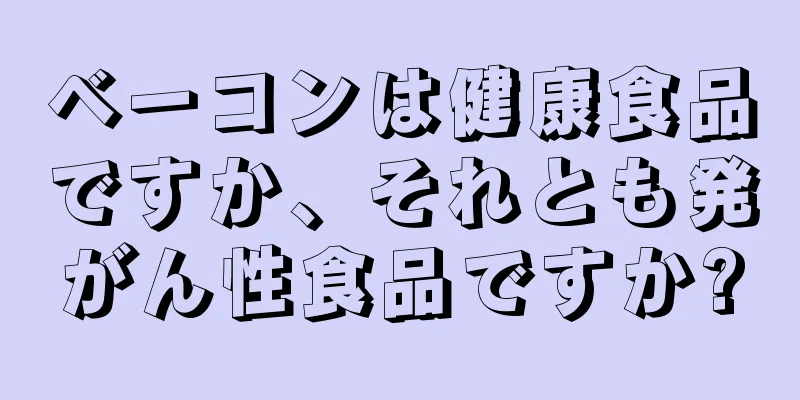 ベーコンは健康食品ですか、それとも発がん性食品ですか?