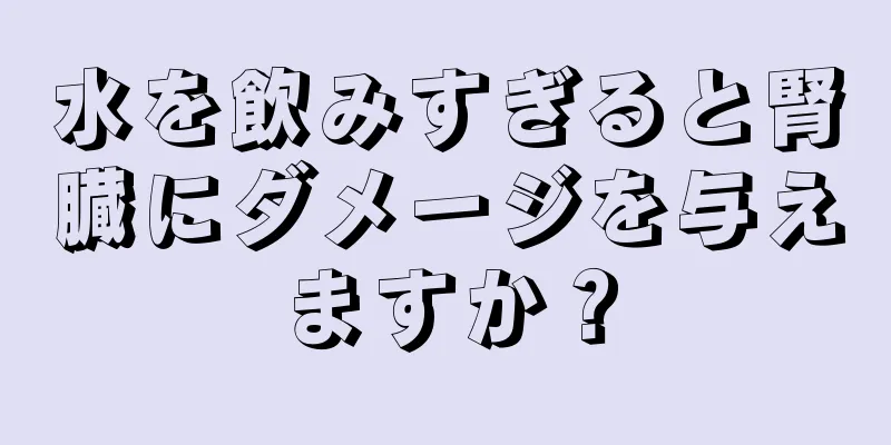 水を飲みすぎると腎臓にダメージを与えますか？