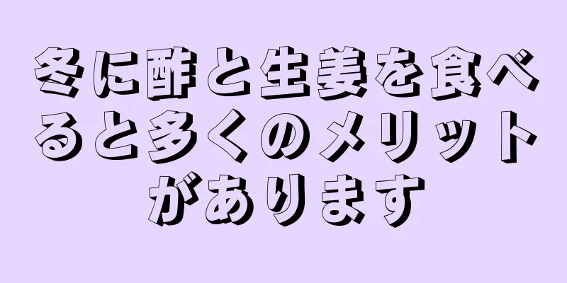 冬に酢と生姜を食べると多くのメリットがあります