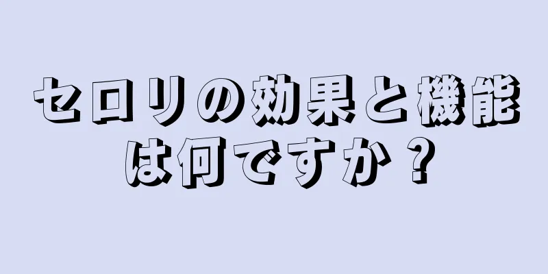 セロリの効果と機能は何ですか？