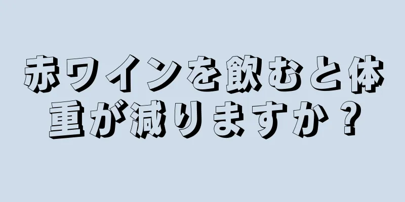 赤ワインを飲むと体重が減りますか？