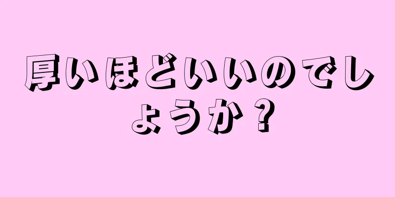 厚いほどいいのでしょうか？