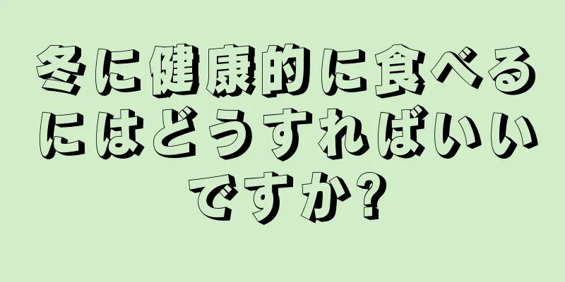 冬に健康的に食べるにはどうすればいいですか?