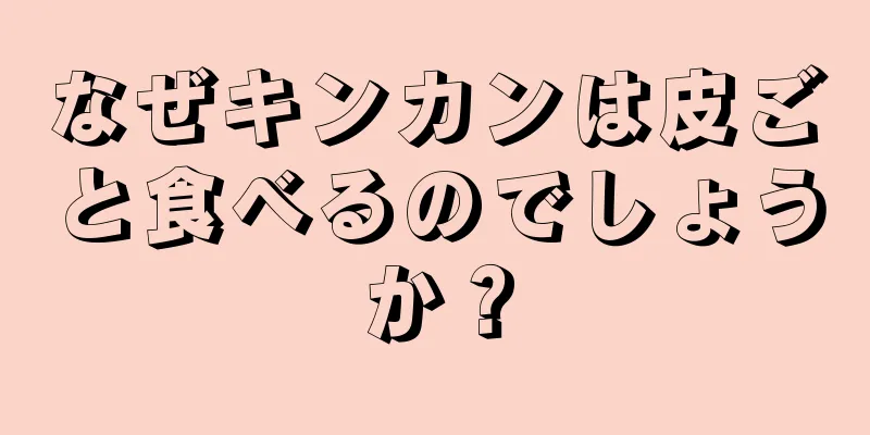 なぜキンカンは皮ごと食べるのでしょうか？