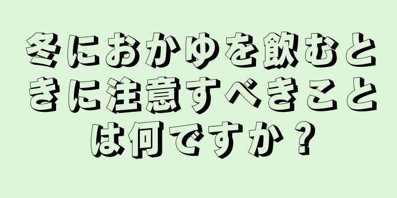 冬におかゆを飲むときに注意すべきことは何ですか？