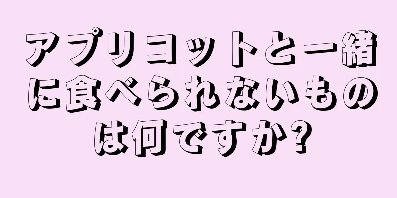 アプリコットと一緒に食べられないものは何ですか?