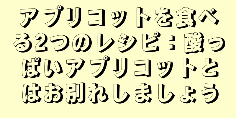 アプリコットを食べる2つのレシピ：酸っぱいアプリコットとはお別れしましょう