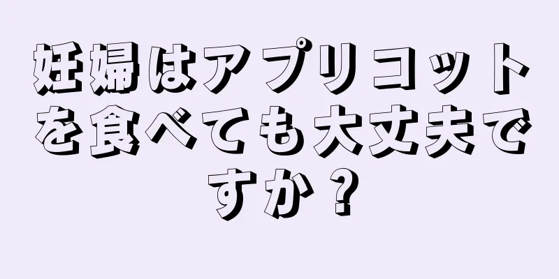 妊婦はアプリコットを食べても大丈夫ですか？