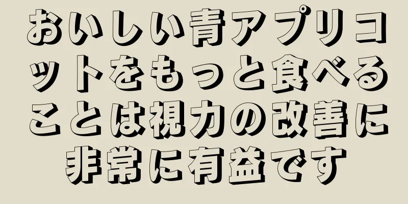 おいしい青アプリコットをもっと食べることは視力の改善に非常に有益です