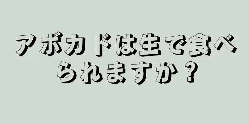 アボカドは生で食べられますか？